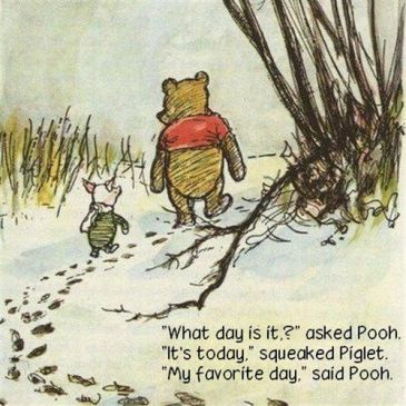 "What day is it?" asked Pooh. "It's Today." squeaked Piglet. "My Favorite day." said Pooh.