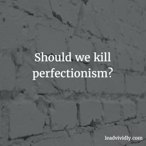 Should we kill perfectionism?